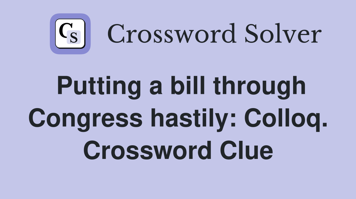 Putting a bill through Congress hastily: Colloq. Crossword Clue