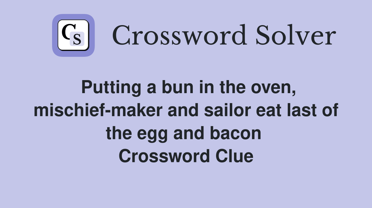 Putting a bun in the oven, mischief-maker and sailor eat last of the egg and bacon  Crossword Clue