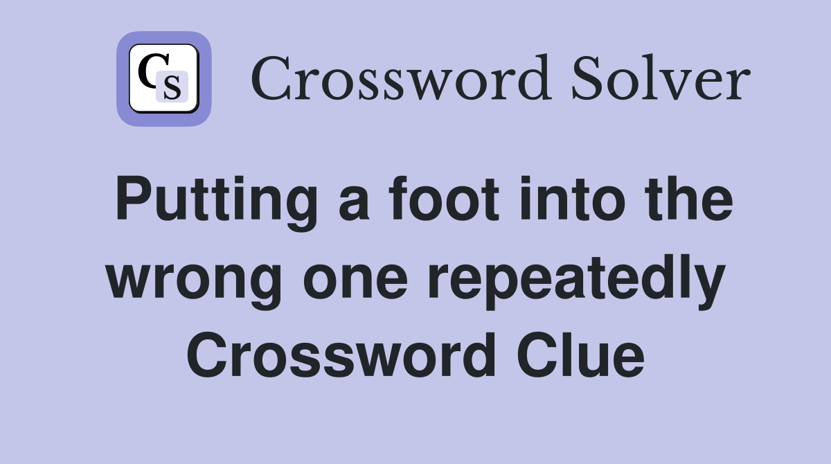 Putting a foot into the wrong one repeatedly Crossword Clue