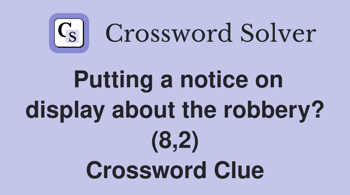 Putting a notice on display about the robbery? (8,2) Crossword Clue
