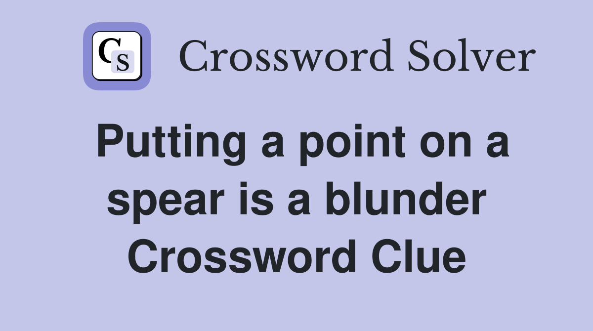 Putting a point on a spear is a blunder Crossword Clue