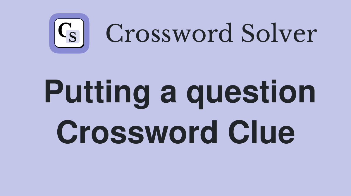 Putting a question Crossword Clue