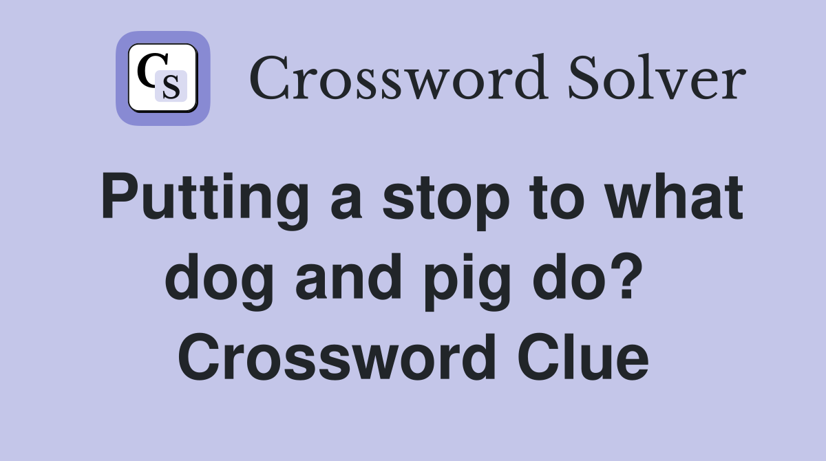 Putting a stop to what dog and pig do?  Crossword Clue
