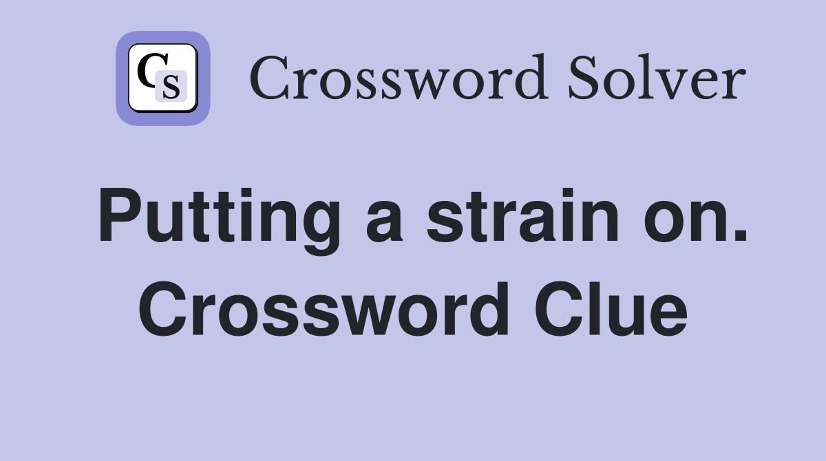 Putting a strain on. Crossword Clue