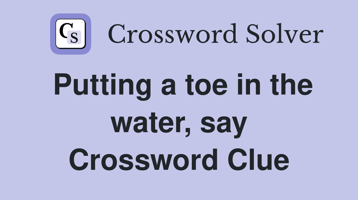 Putting a toe in the water, say Crossword Clue