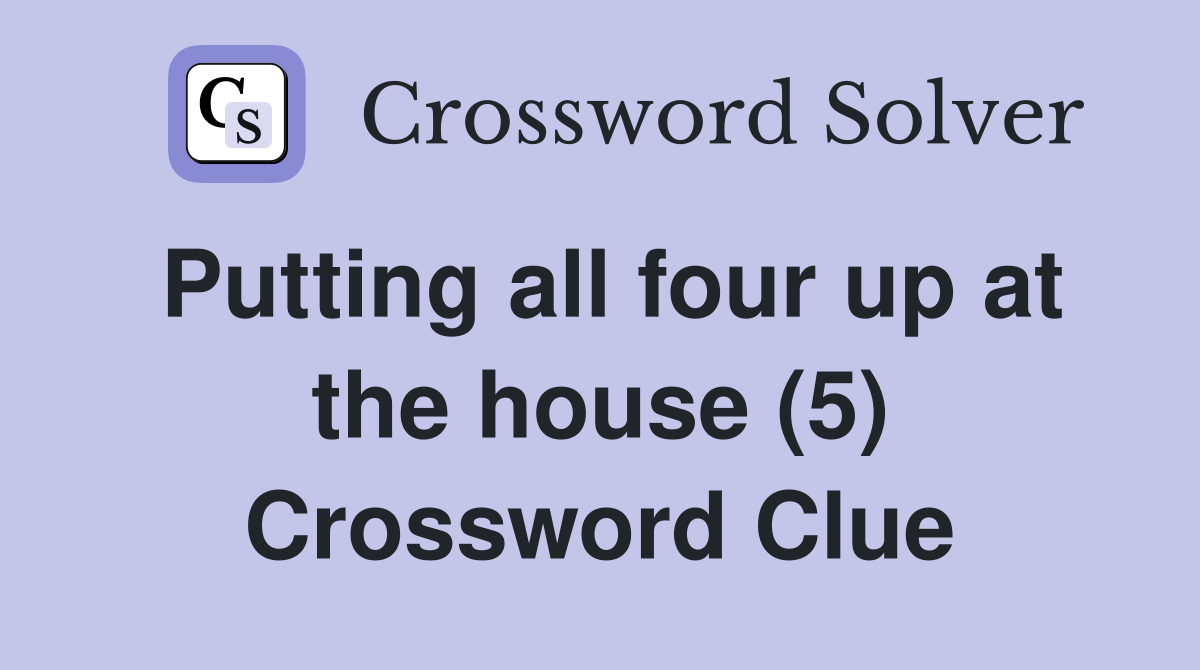 Putting all four up at the house (5) Crossword Clue