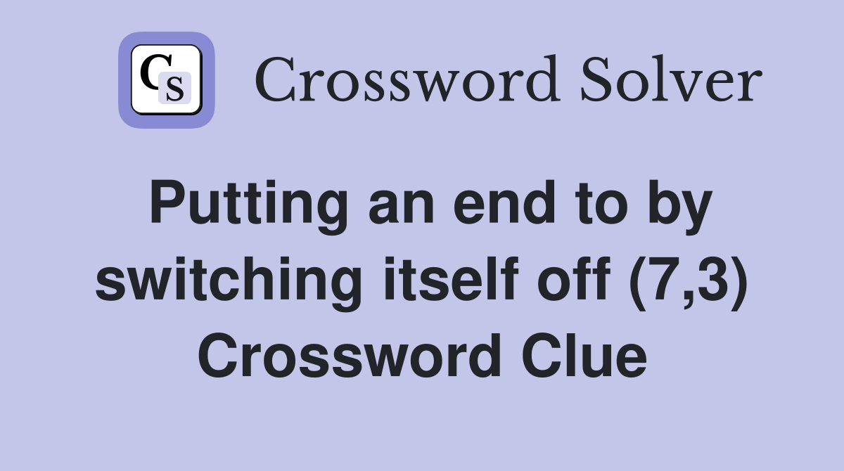 Putting an end to by switching itself off (7,3) Crossword Clue