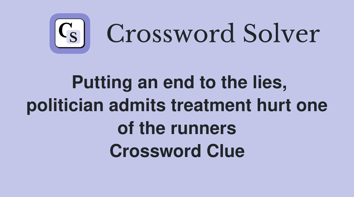 Putting an end to the lies, politician admits treatment hurt one of the runners Crossword Clue