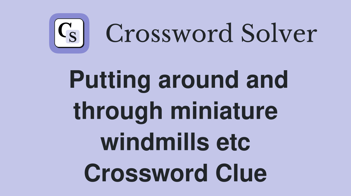 Putting around and through miniature windmills etc Crossword Clue