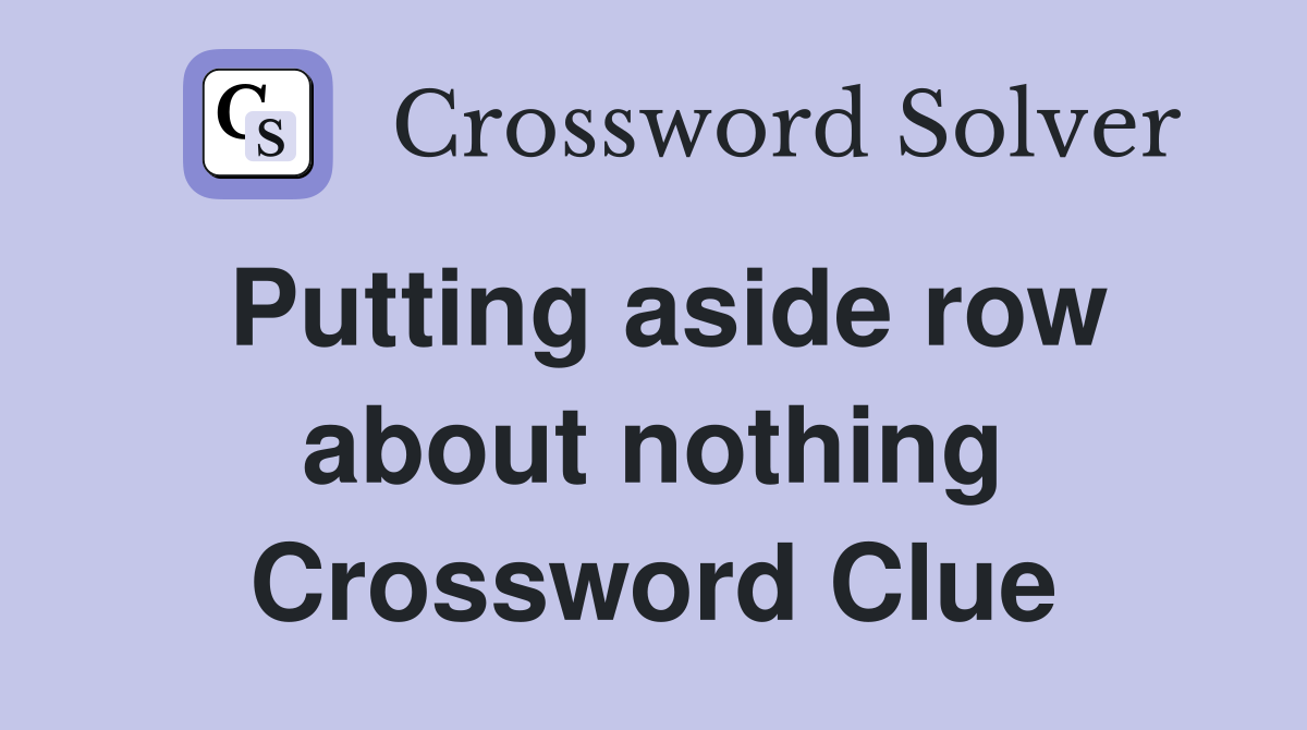 Putting aside row about nothing Crossword Clue
