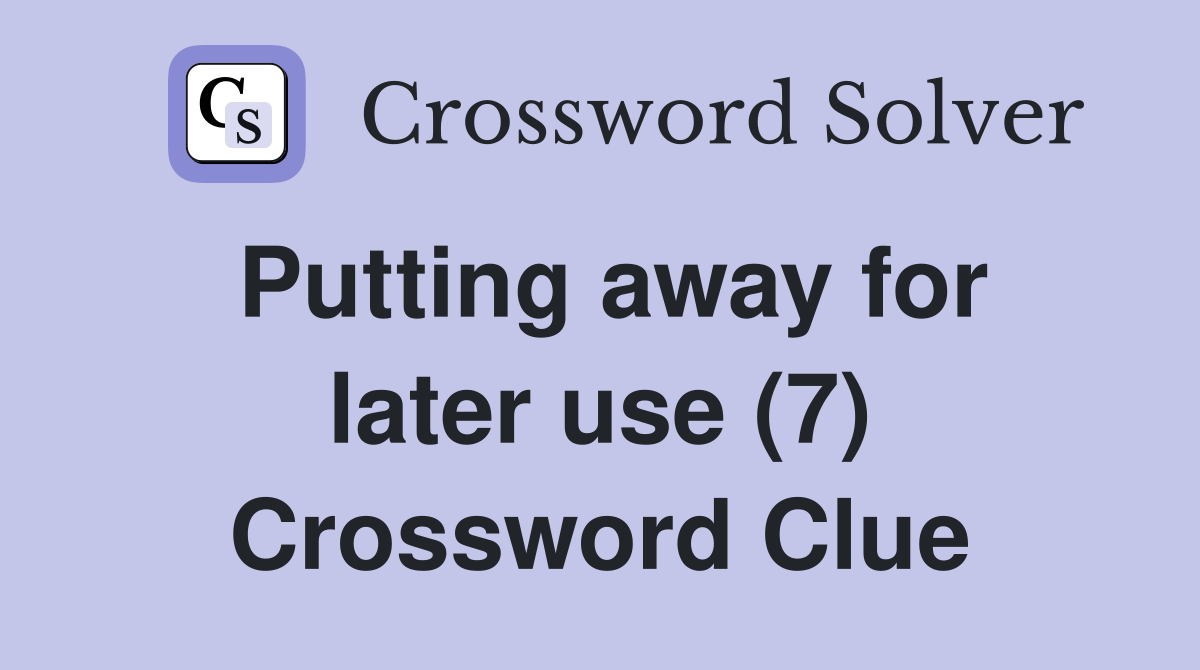 Putting away for later use (7) Crossword Clue