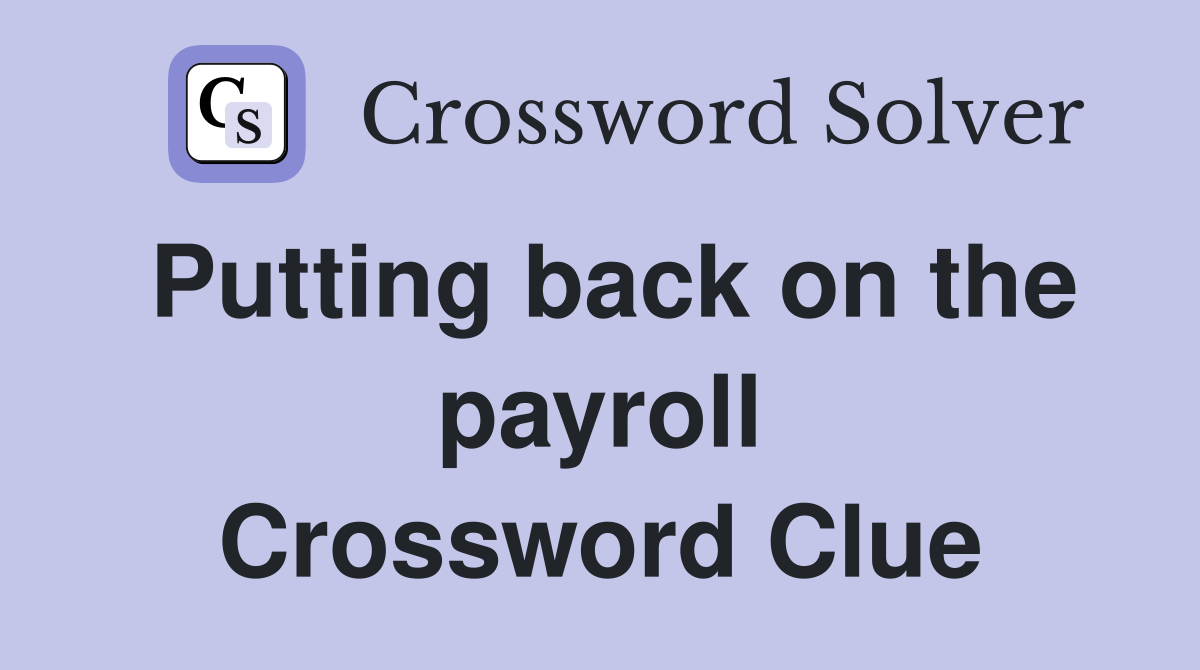 Putting back on the payroll Crossword Clue
