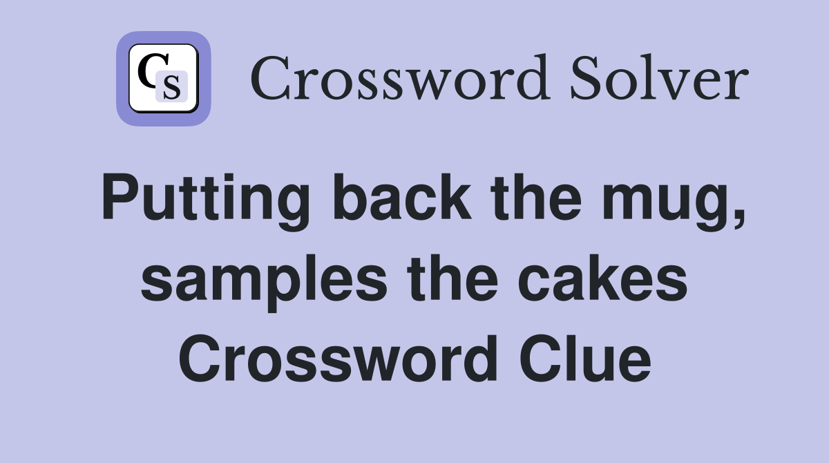 Putting back the mug, samples the cakes Crossword Clue