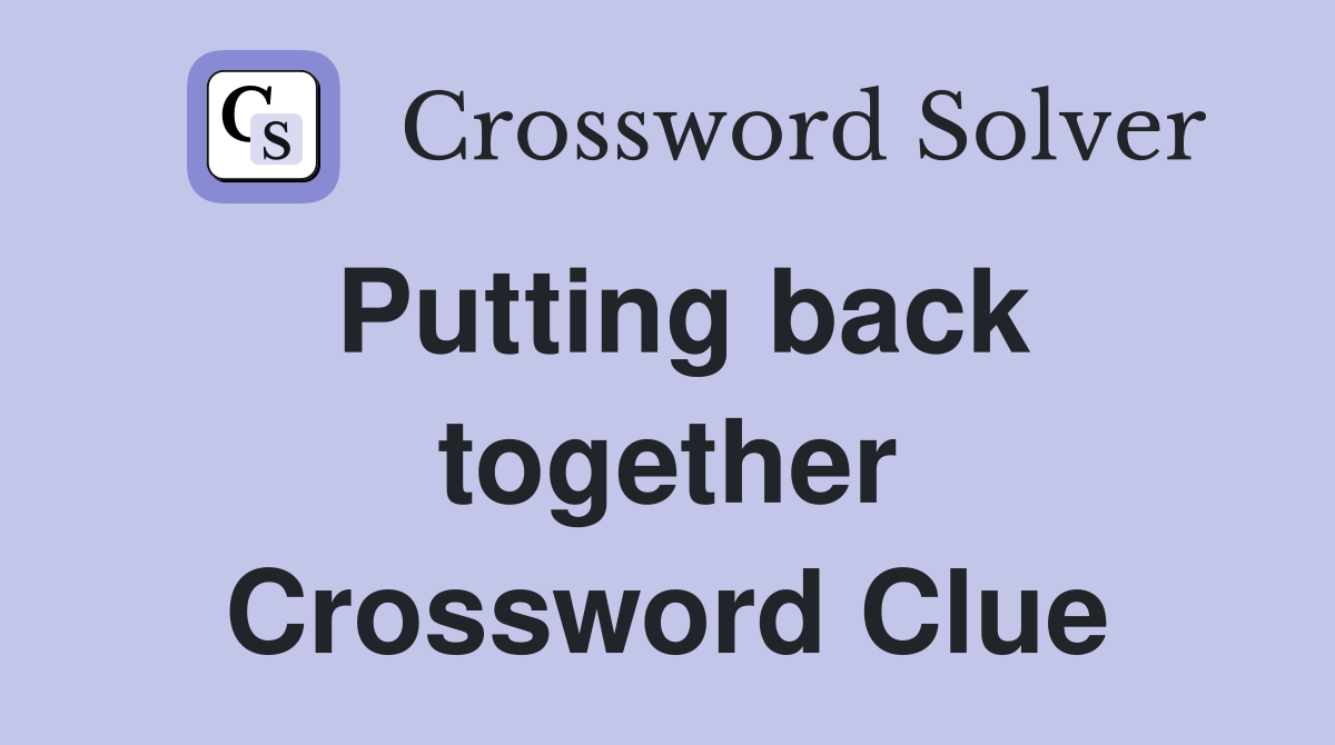 Putting back together Crossword Clue