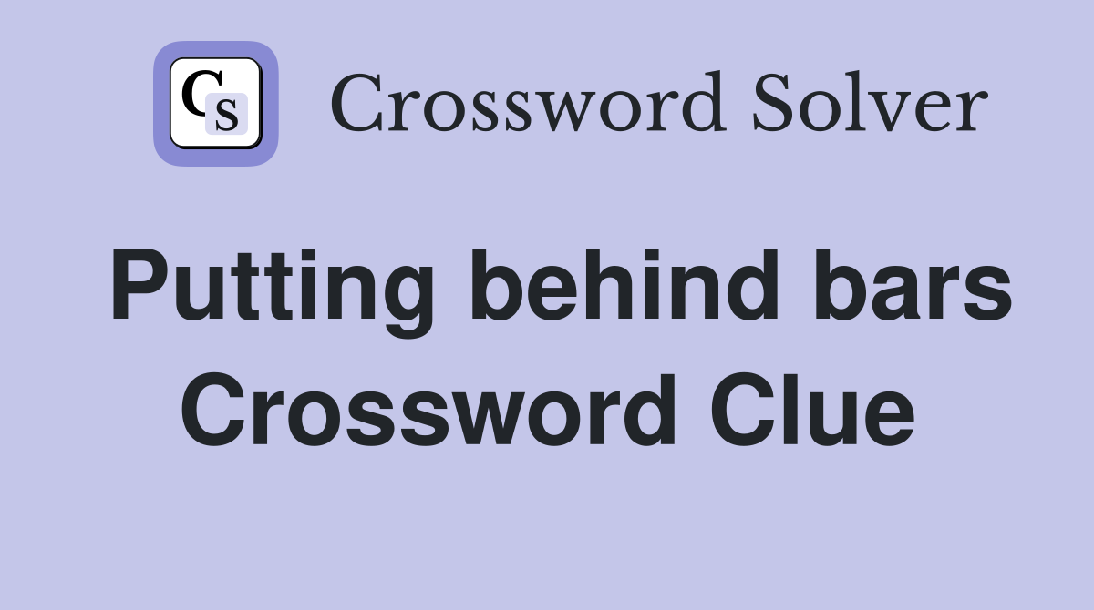 Putting behind bars Crossword Clue