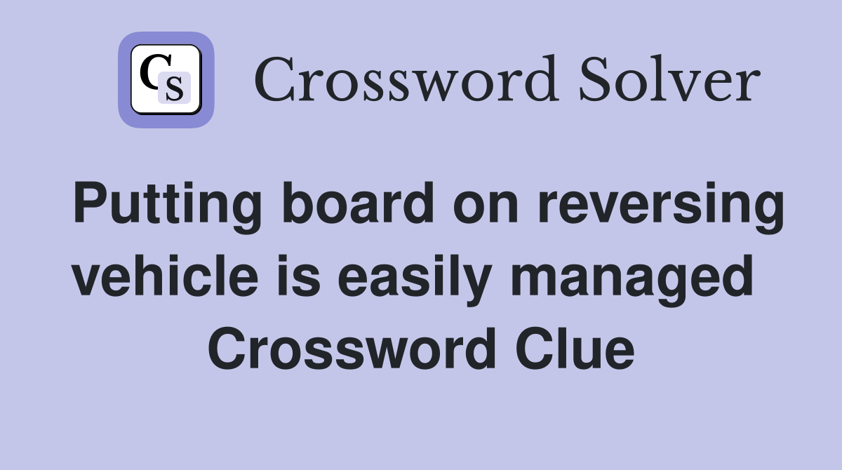 Putting board on reversing vehicle is easily managed  Crossword Clue