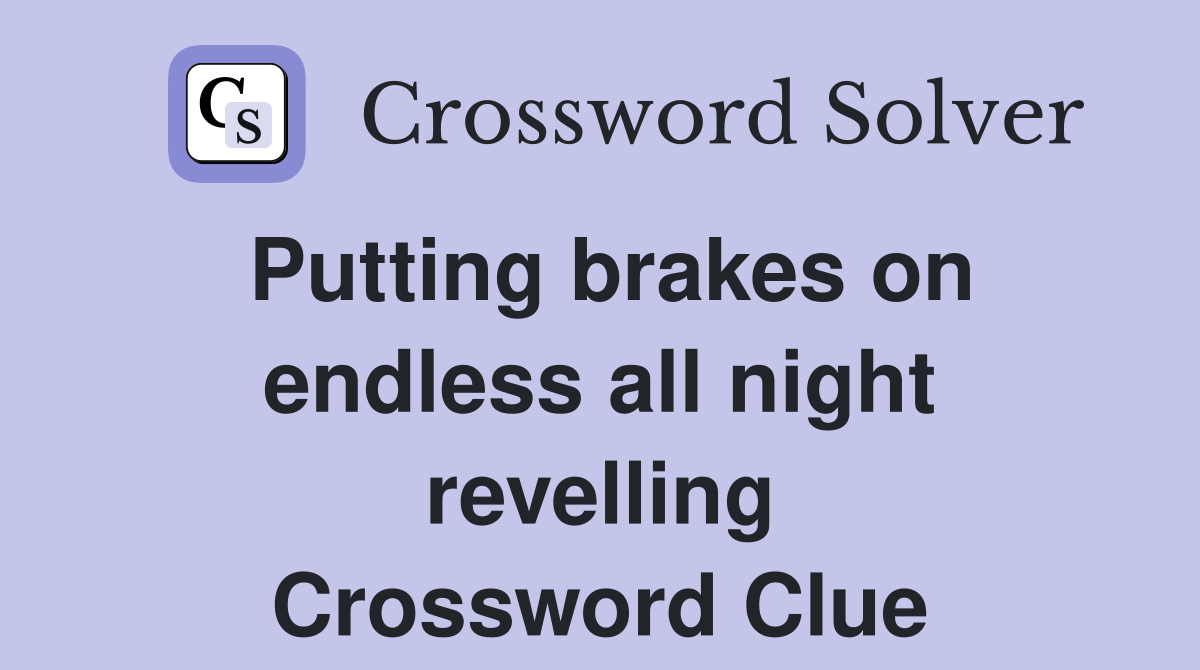 Putting brakes on endless all night revelling Crossword Clue
