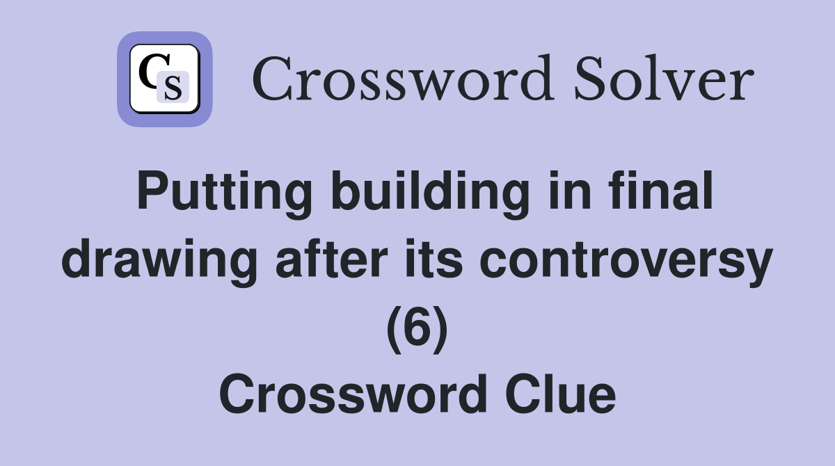 Putting building in final drawing after its controversy (6) Crossword Clue