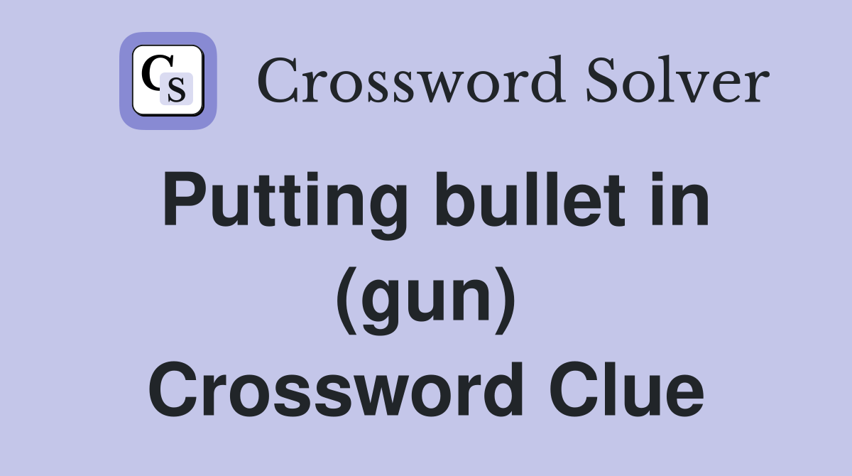 Putting bullet in (gun) Crossword Clue