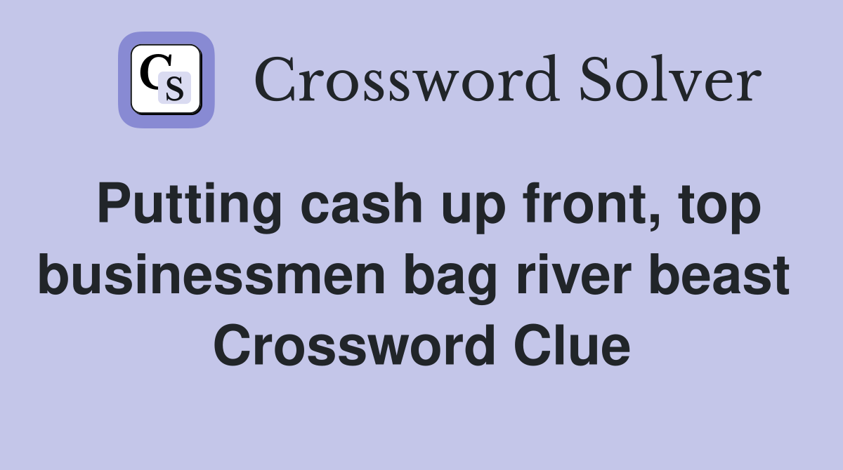Putting cash up front, top businessmen bag river beast  Crossword Clue