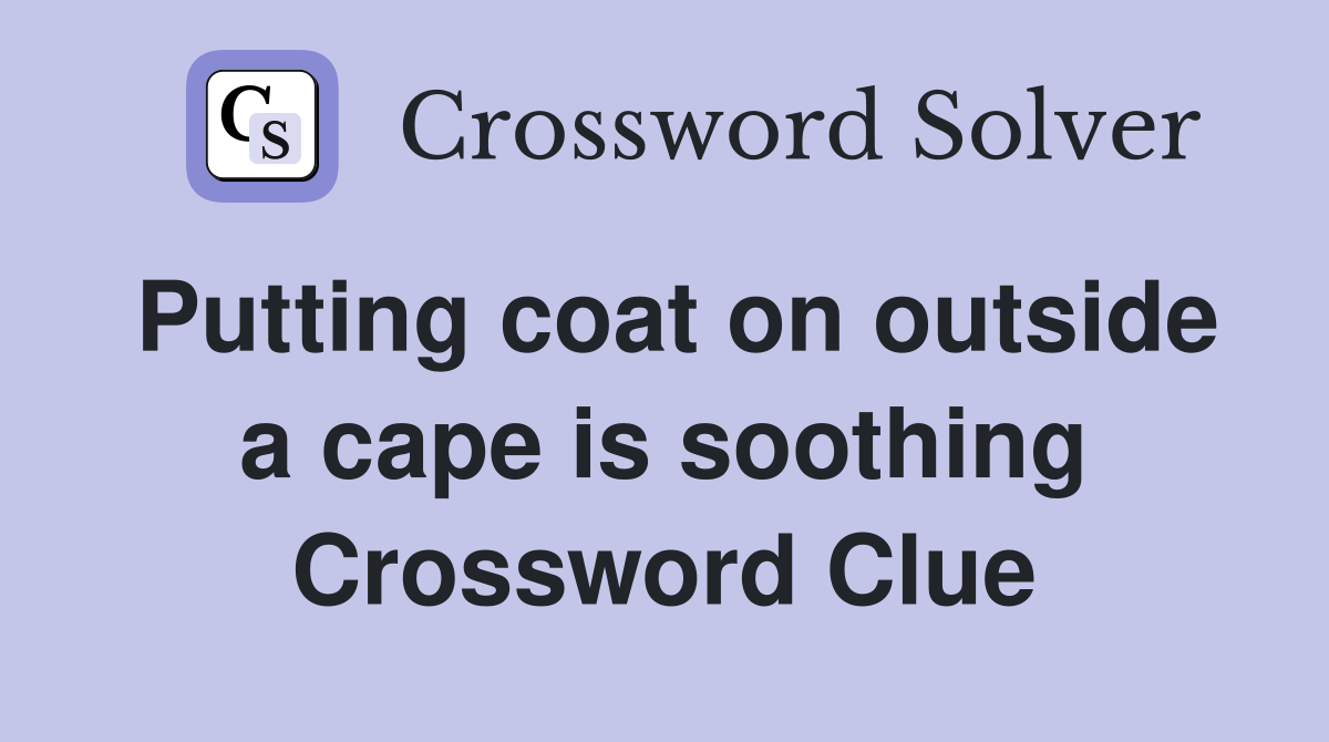 Putting coat on outside a cape is soothing Crossword Clue