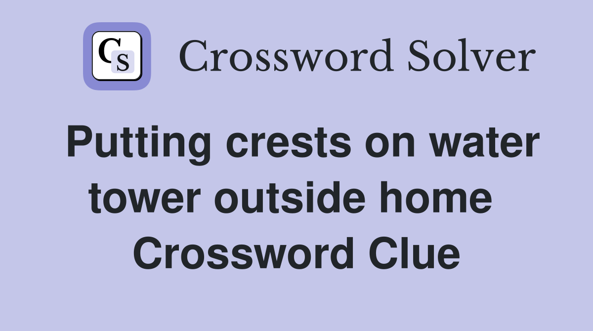 Putting crests on water tower outside home  Crossword Clue