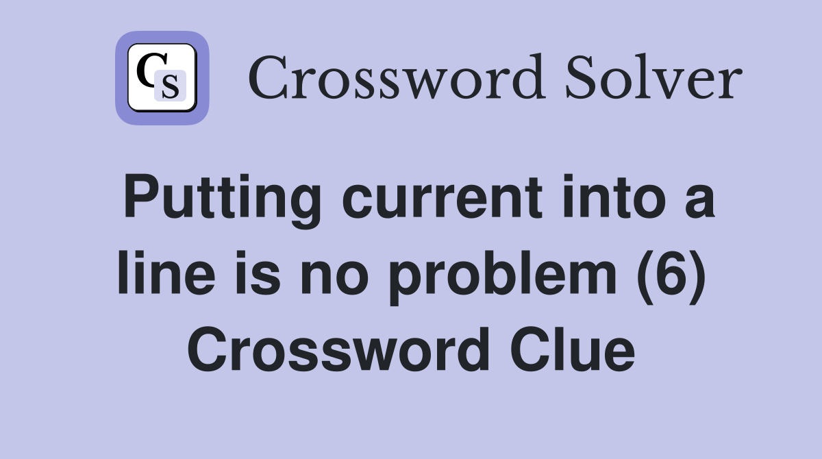 Putting current into a line is no problem (6) Crossword Clue