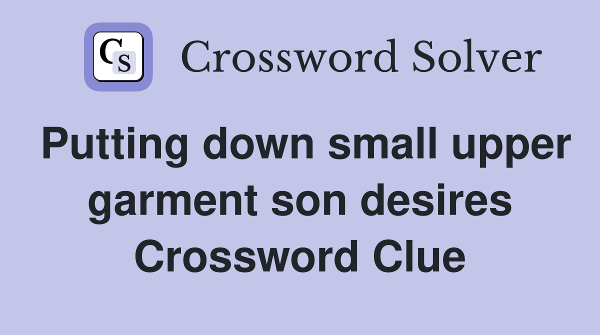 Putting down small upper garment son desires Crossword Clue