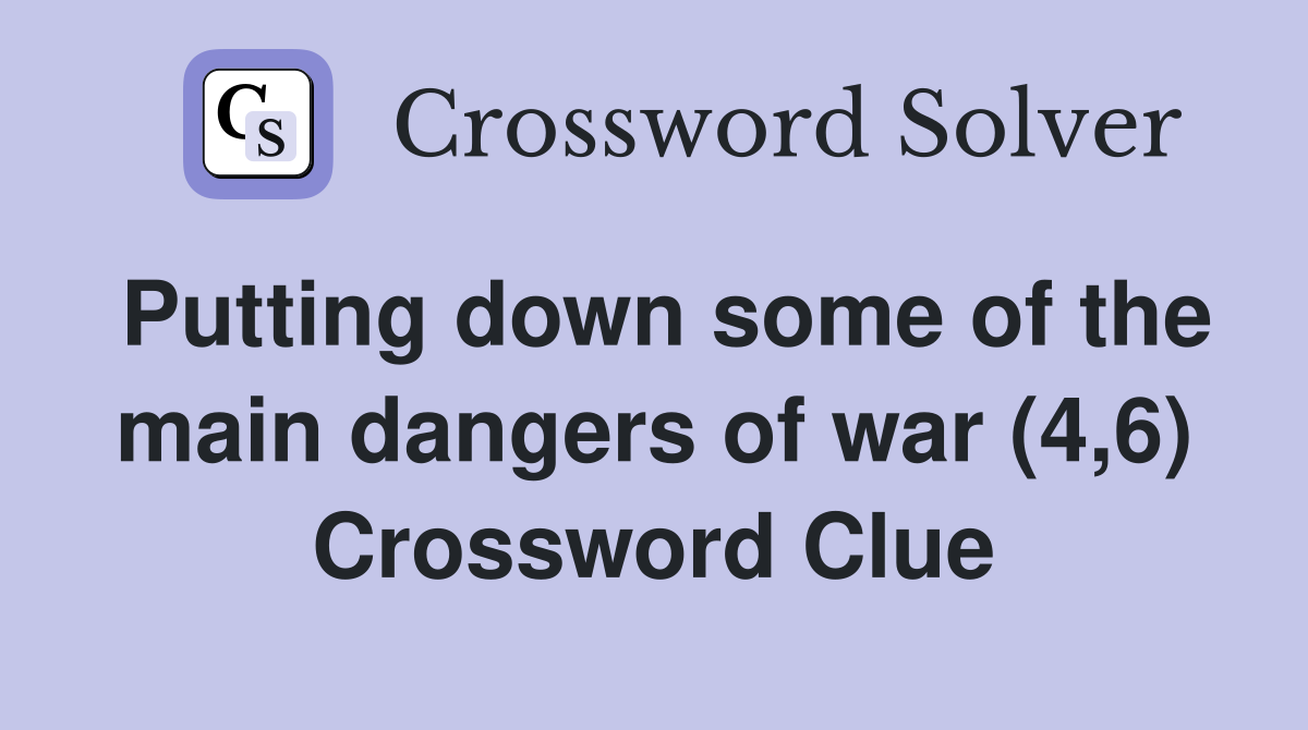 Putting down some of the main dangers of war (4,6) Crossword Clue