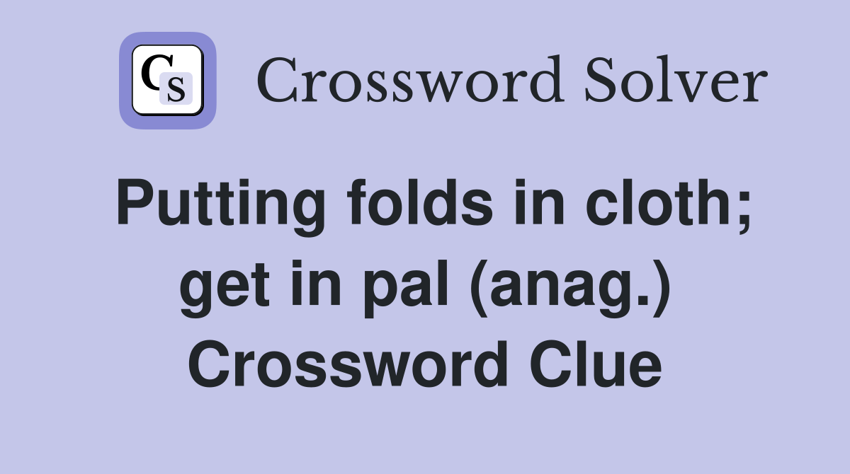 Putting folds in cloth; get in pal (anag.) Crossword Clue