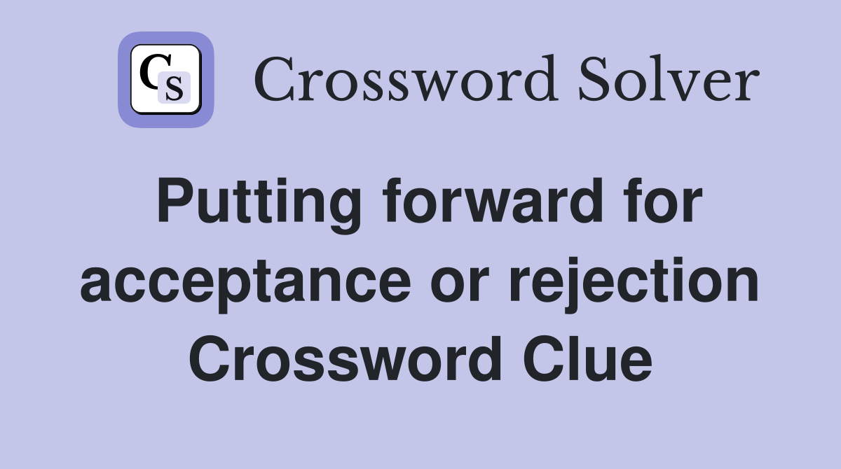 Putting forward for acceptance or rejection Crossword Clue
