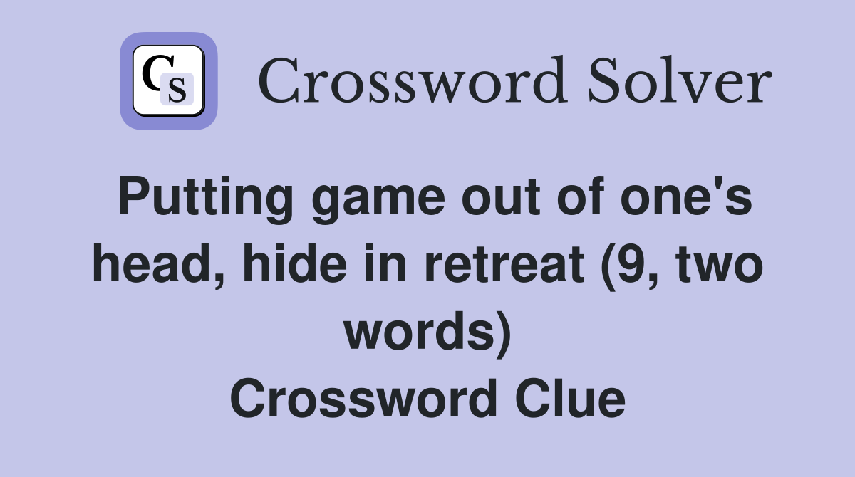 Putting game out of one's head, hide in retreat (9, two words) Crossword Clue