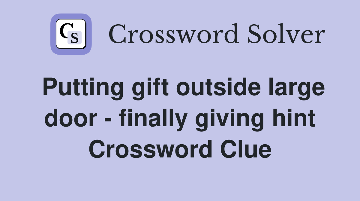 Putting gift outside large door - finally giving hint Crossword Clue