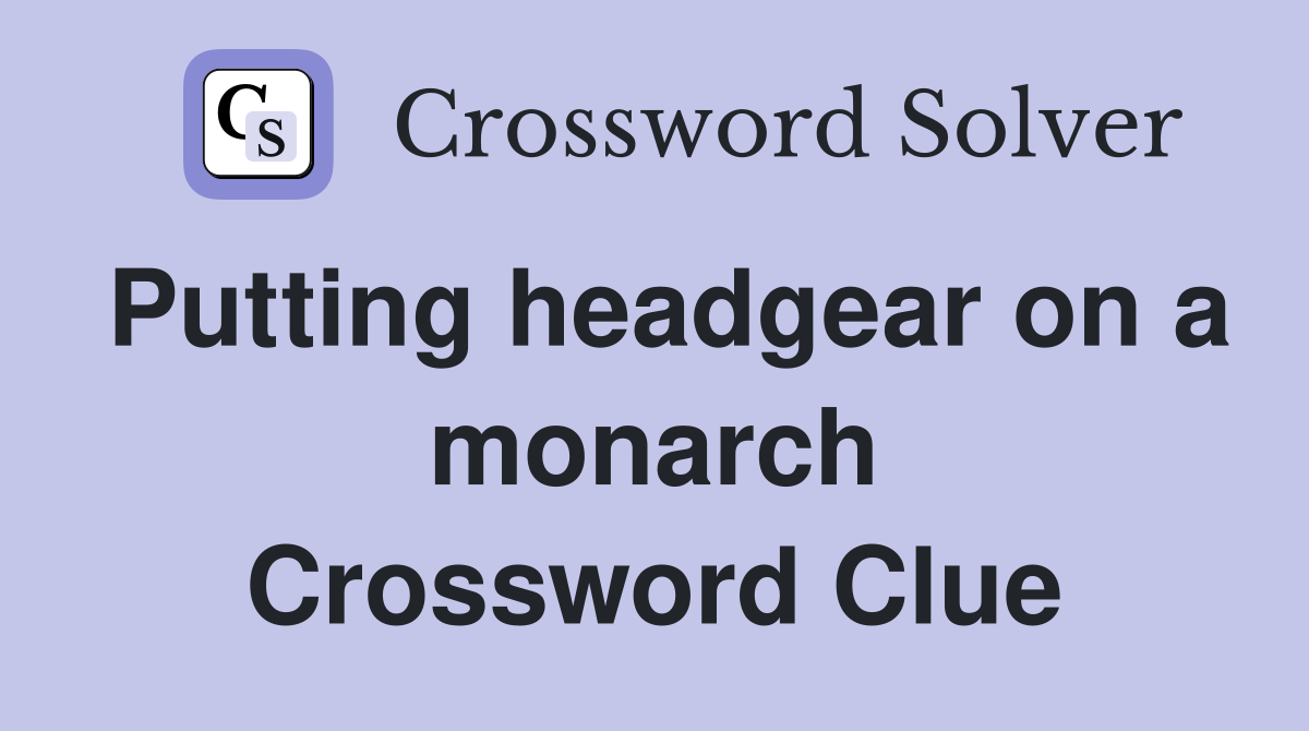 Putting headgear on a monarch Crossword Clue
