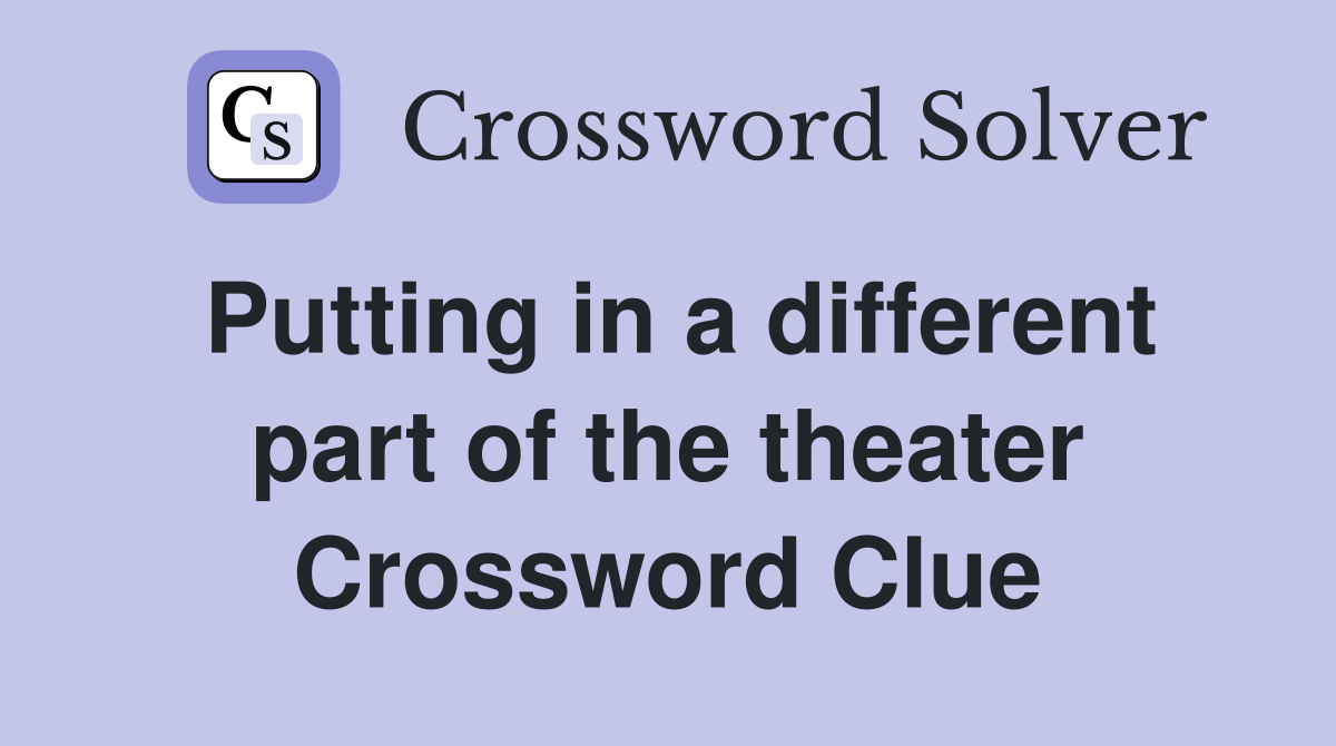 Putting in a different part of the theater Crossword Clue