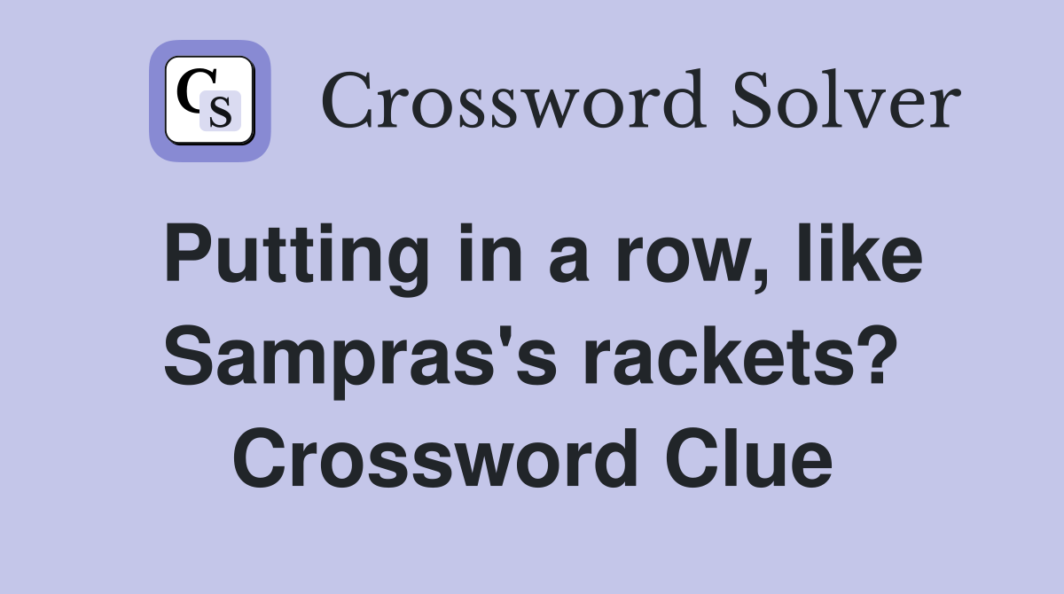 Putting in a row, like Sampras's rackets? Crossword Clue