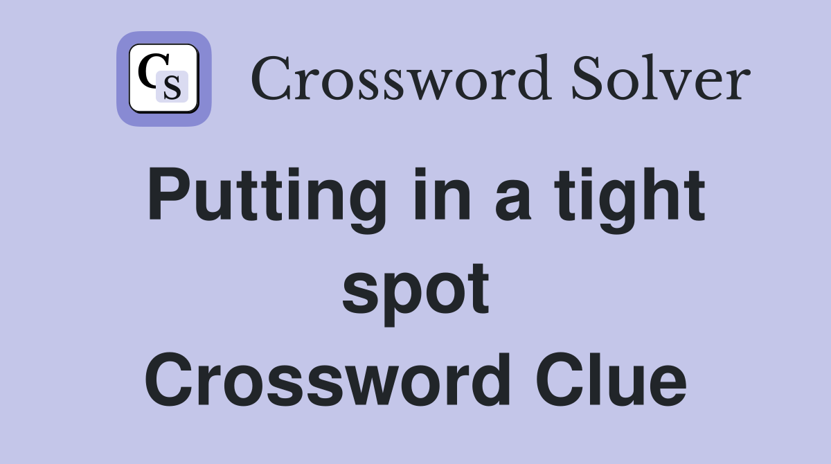Putting in a tight spot Crossword Clue