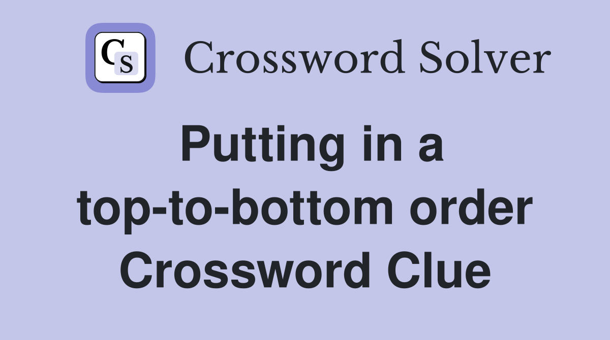 Putting in a top-to-bottom order Crossword Clue