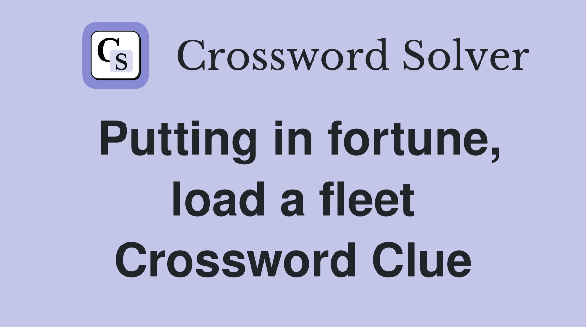 Putting in fortune, load a fleet Crossword Clue