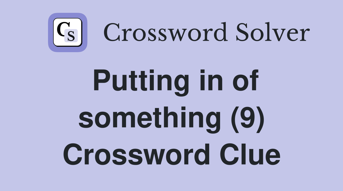 Putting in of something (9) Crossword Clue