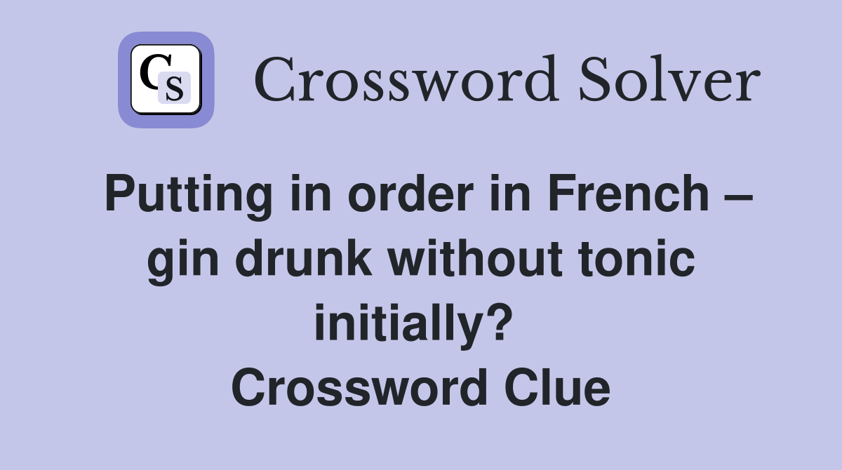 Putting in order in French – gin drunk without tonic initially?  Crossword Clue