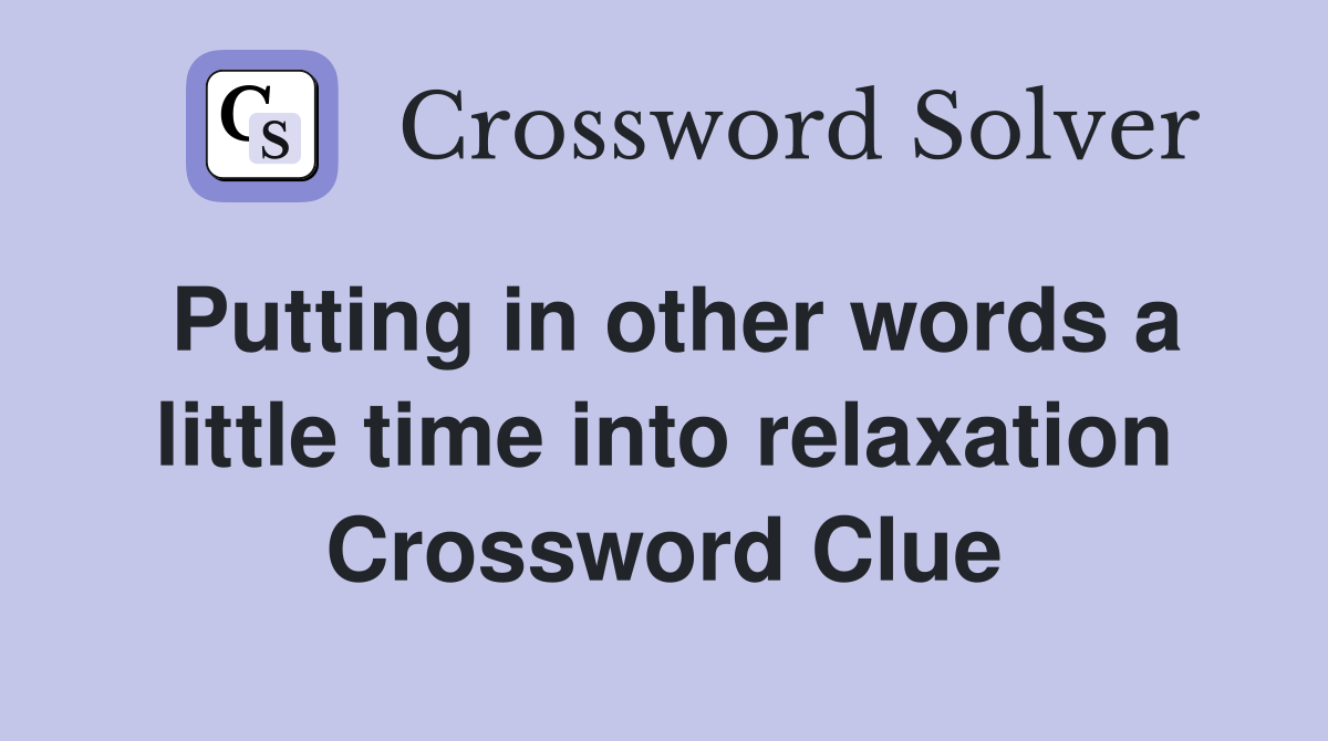 Putting in other words a little time into relaxation Crossword Clue