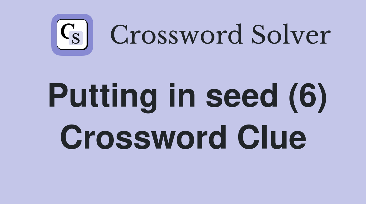 Putting in seed (6) Crossword Clue