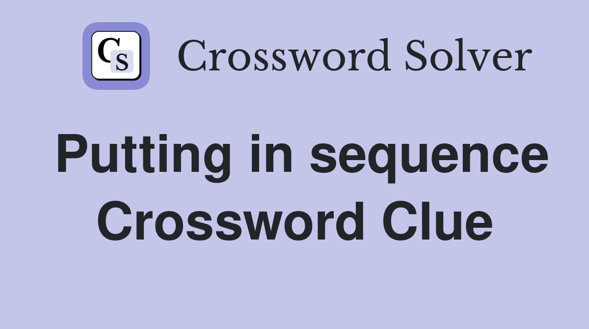 Putting in sequence Crossword Clue