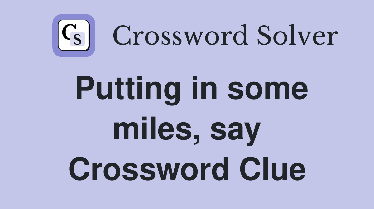Putting in some miles, say Crossword Clue