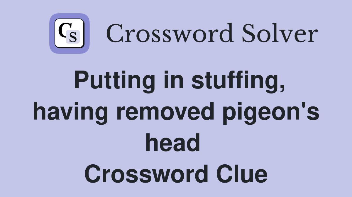 Putting in stuffing, having removed pigeon's head  Crossword Clue