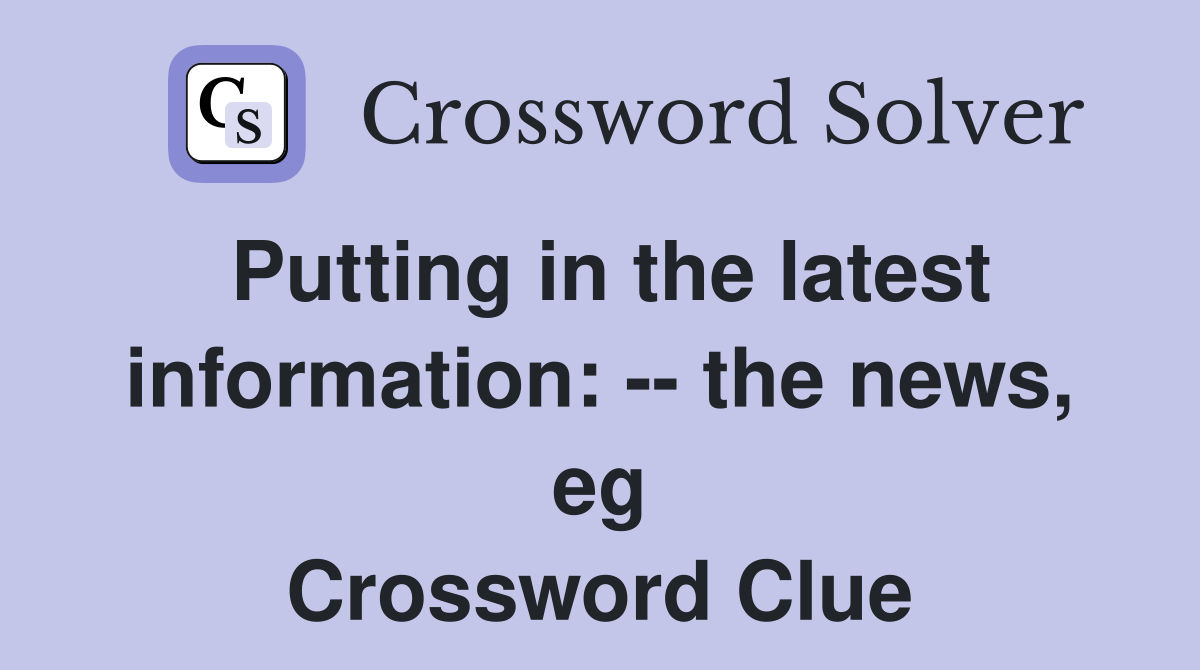 Putting in the latest information: -- the news, eg Crossword Clue