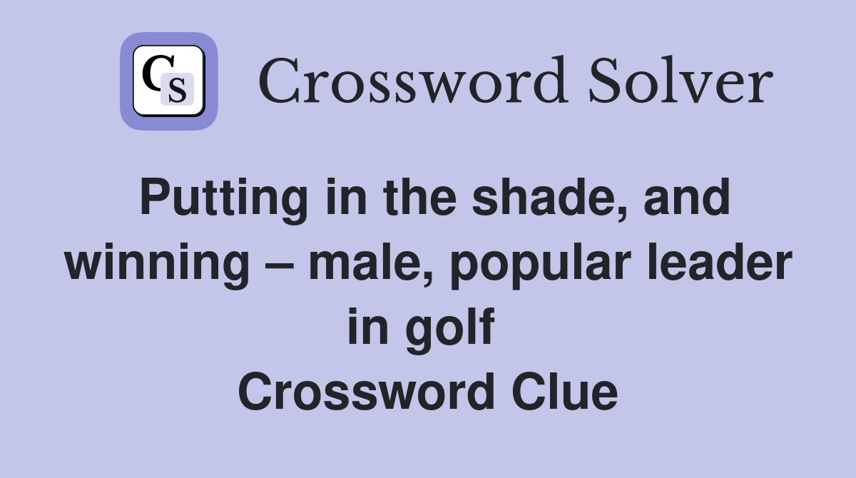 Putting in the shade, and winning – male, popular leader in golf  Crossword Clue