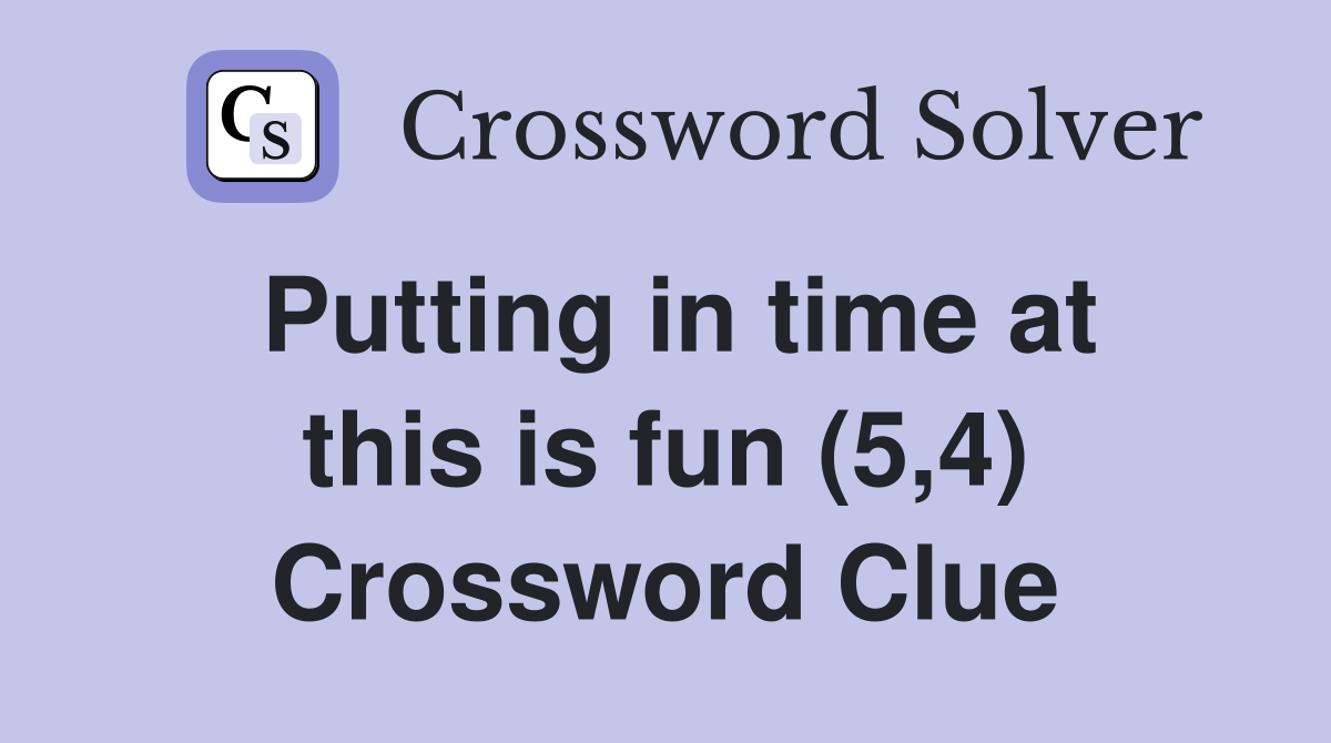 Putting in time at this is fun (5,4) Crossword Clue