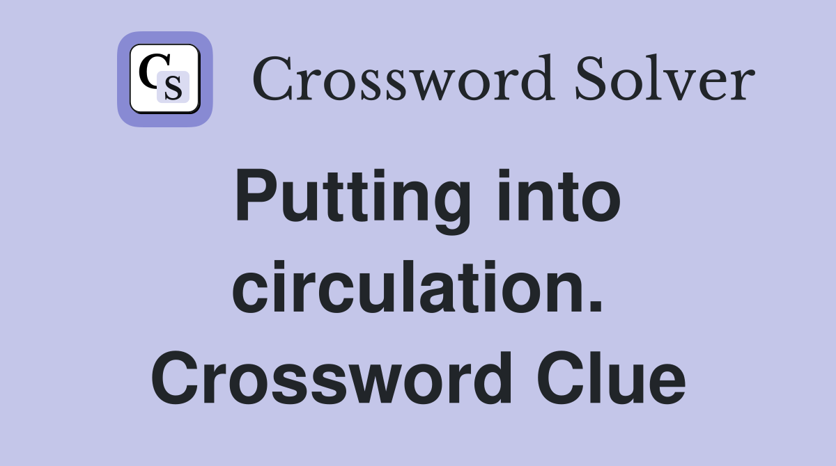 Putting into circulation. Crossword Clue